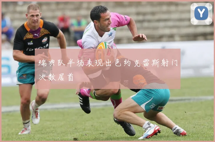 瑞典队半场表现出色约克雷斯射门次数居首