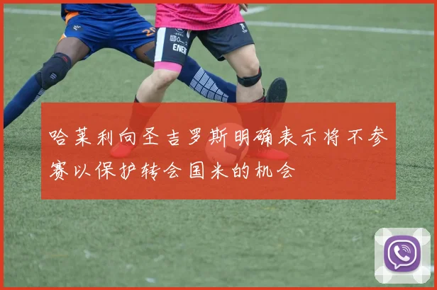 哈莱利向圣吉罗斯明确表示将不参赛以保护转会国米的机会