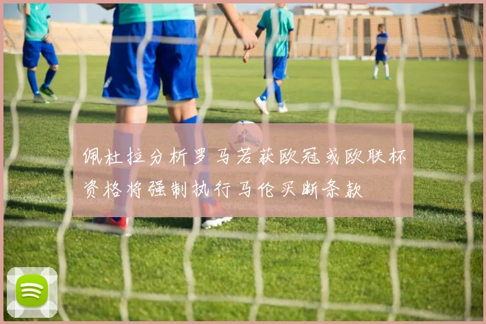 佩杜拉分析罗马若获欧冠或欧联杯资格将强制执行马伦买断条款
