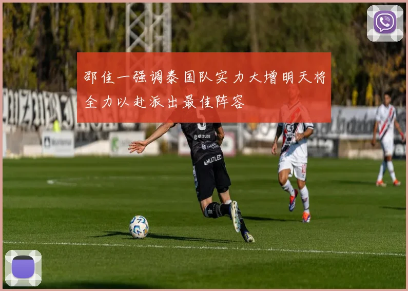 邵佳一强调泰国队实力大增明天将全力以赴派出最佳阵容
