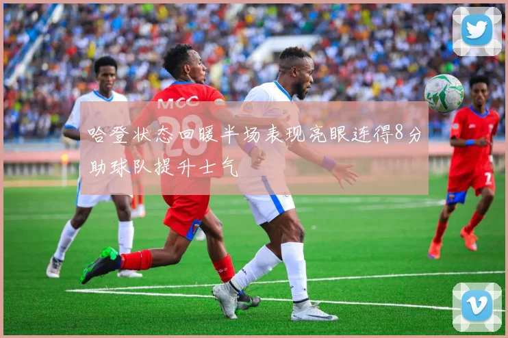 哈登状态回暖半场表现亮眼连得8分助球队提升士气