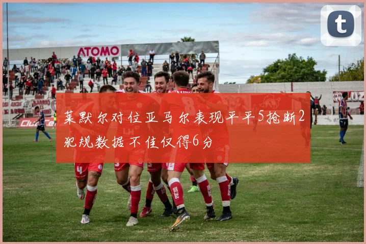莱默尔对位亚马尔表现平平5抢断2犯规数据不佳仅得6分