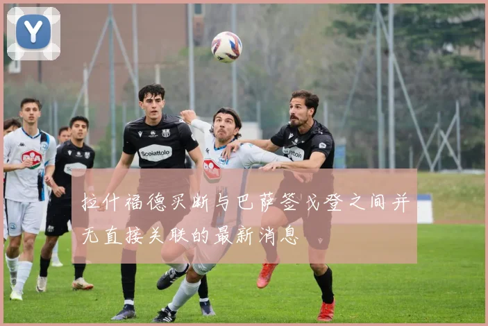 拉什福德买断与巴萨签戈登之间并无直接关联的最新消息