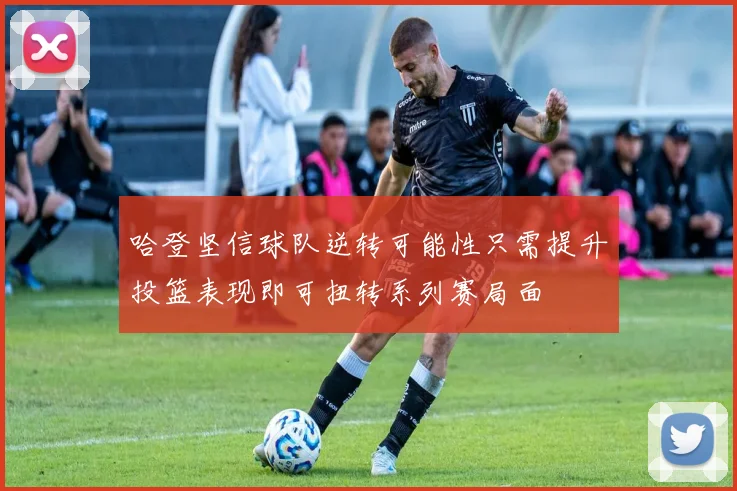 哈登坚信球队逆转可能性只需提升投篮表现即可扭转系列赛局面