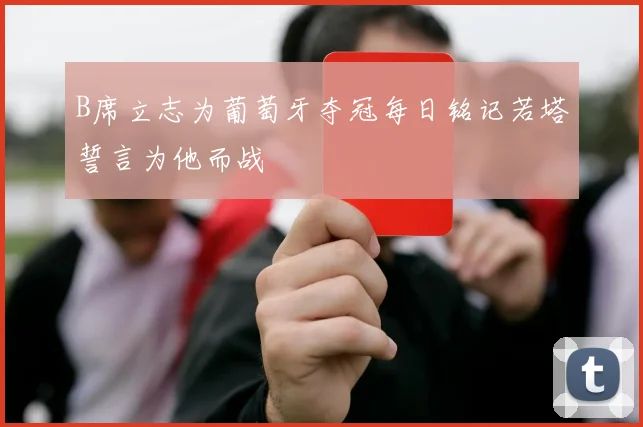 B席立志为葡萄牙夺冠每日铭记若塔誓言为他而战