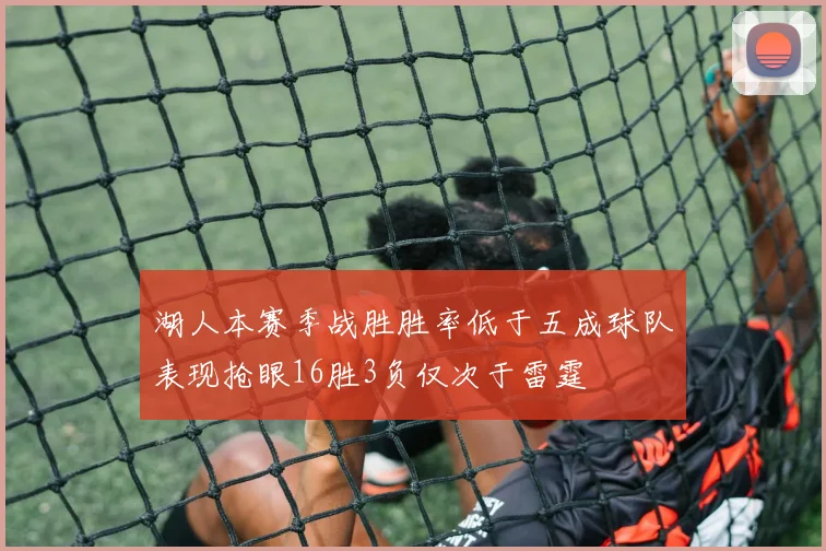 湖人本赛季战胜胜率低于五成球队表现抢眼16胜3负仅次于雷霆