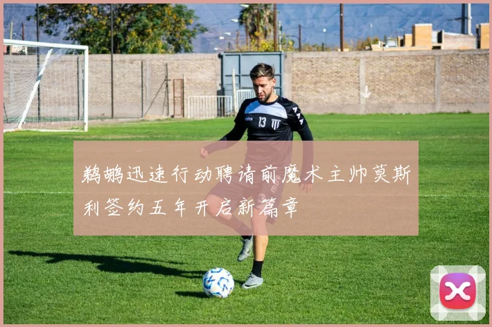 鹈鹕迅速行动聘请前魔术主帅莫斯利签约五年开启新篇章